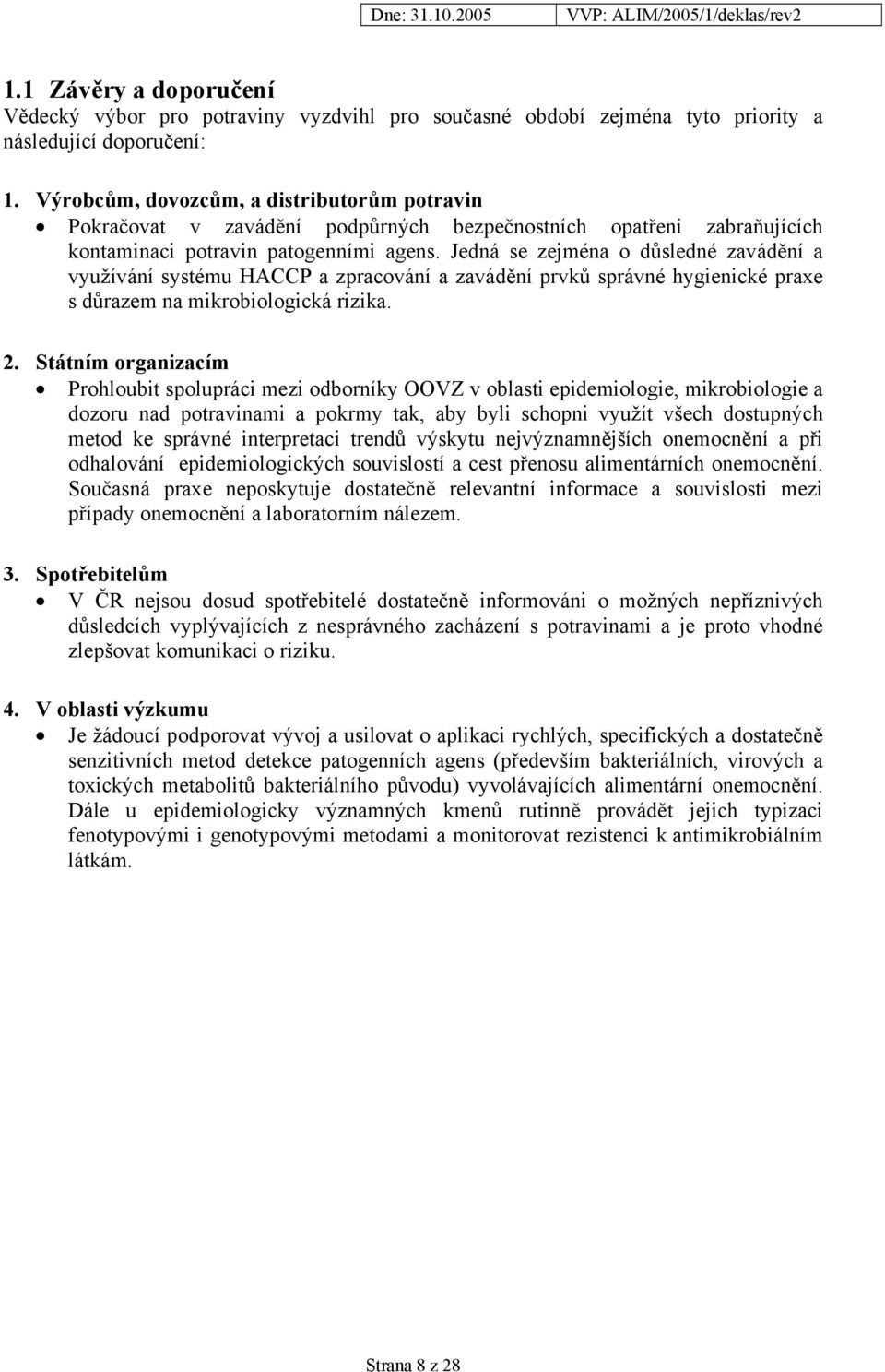 Jedná se zejména o důsledné zavádění a využívání systému HACCP a zpracování a zavádění prvků správné hygienické praxe s důrazem na mikrobiologická rizika. 2.