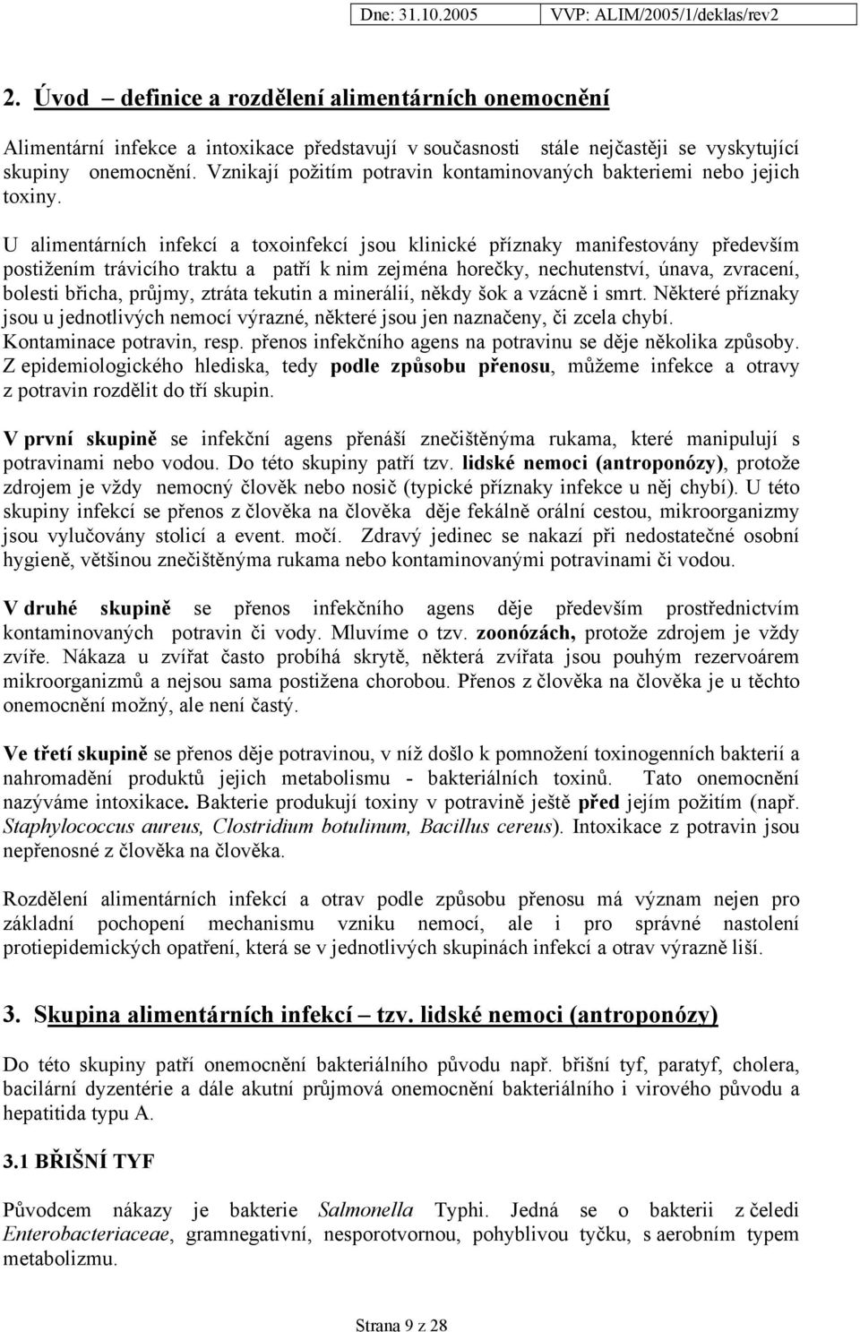 U alimentárních infekcí a toxoinfekcí jsou klinické příznaky manifestovány především postižením trávicího traktu a patří k nim zejména horečky, nechutenství, únava, zvracení, bolesti břicha, průjmy,