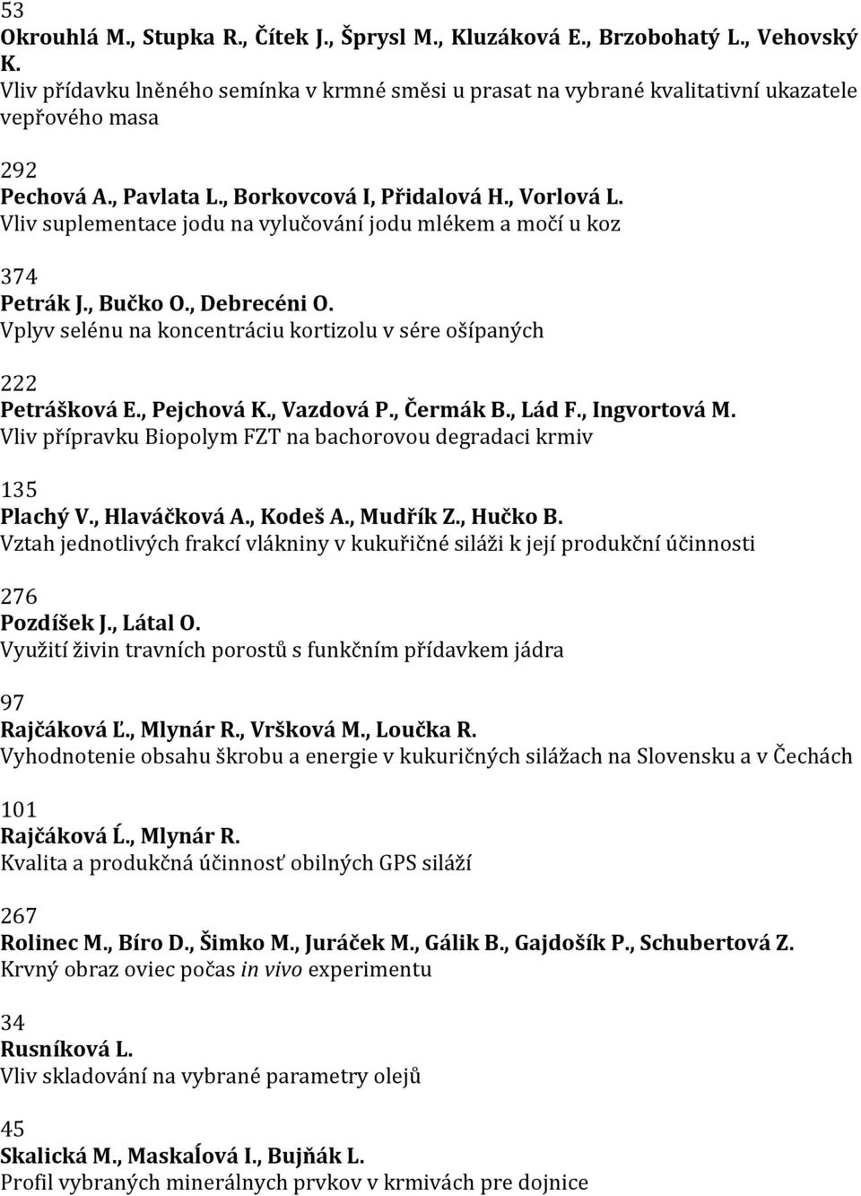 Vliv suplementace jodu na vylučování jodu mlékem a močí u koz 374 Petrák J., Bučko O., Debrecéni O. Vplyv selénu na koncentráciu kortizolu v sére ošípaných 222 Petrášková E., Pejchová K., Vazdová P.