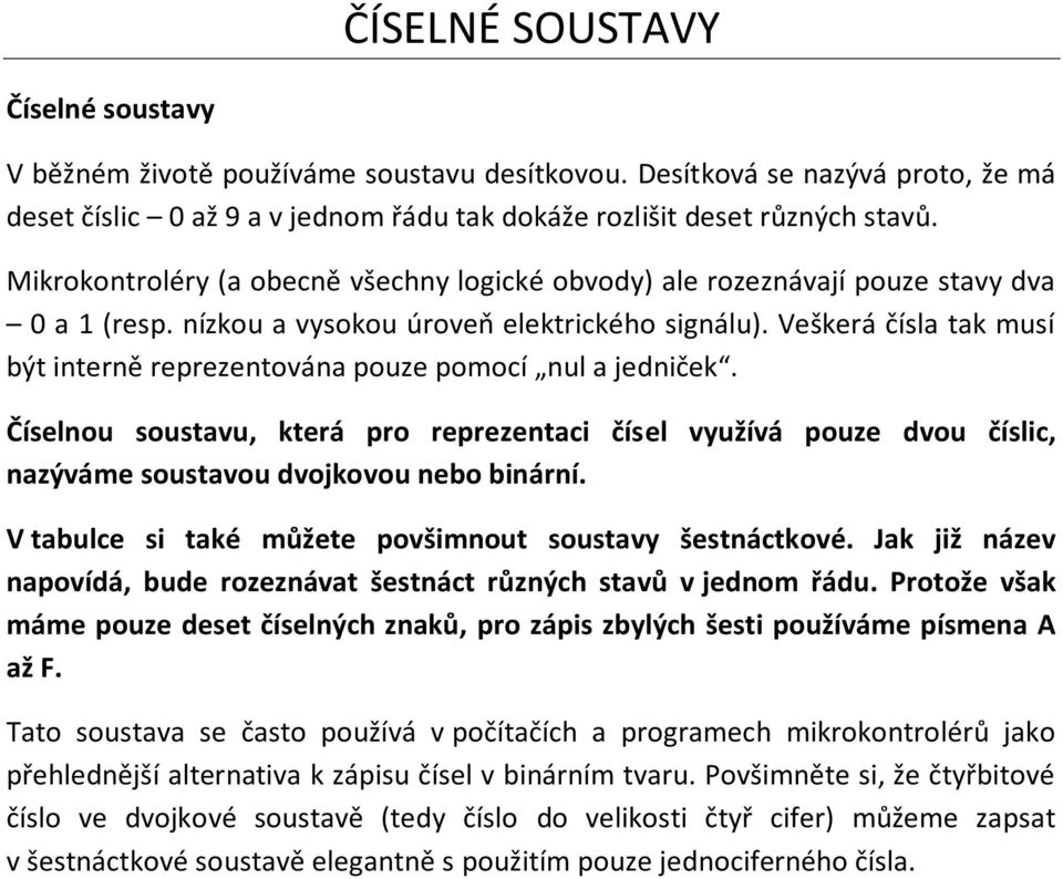 Veškerá čísla tak musí být interně reprezentována pouze pomocí nul a jedniček. Číselnou soustavu, která pro reprezentaci čísel využívá pouze dvou číslic, nazýváme soustavou dvojkovou nebo binární.