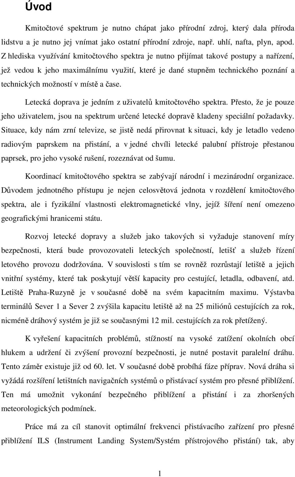 čase. Letecká doprava je jedním z uživatelů kmitočtového spektra. Přesto, že je pouze jeho uživatelem, jsou na spektrum určené letecké dopravě kladeny speciální požadavky.