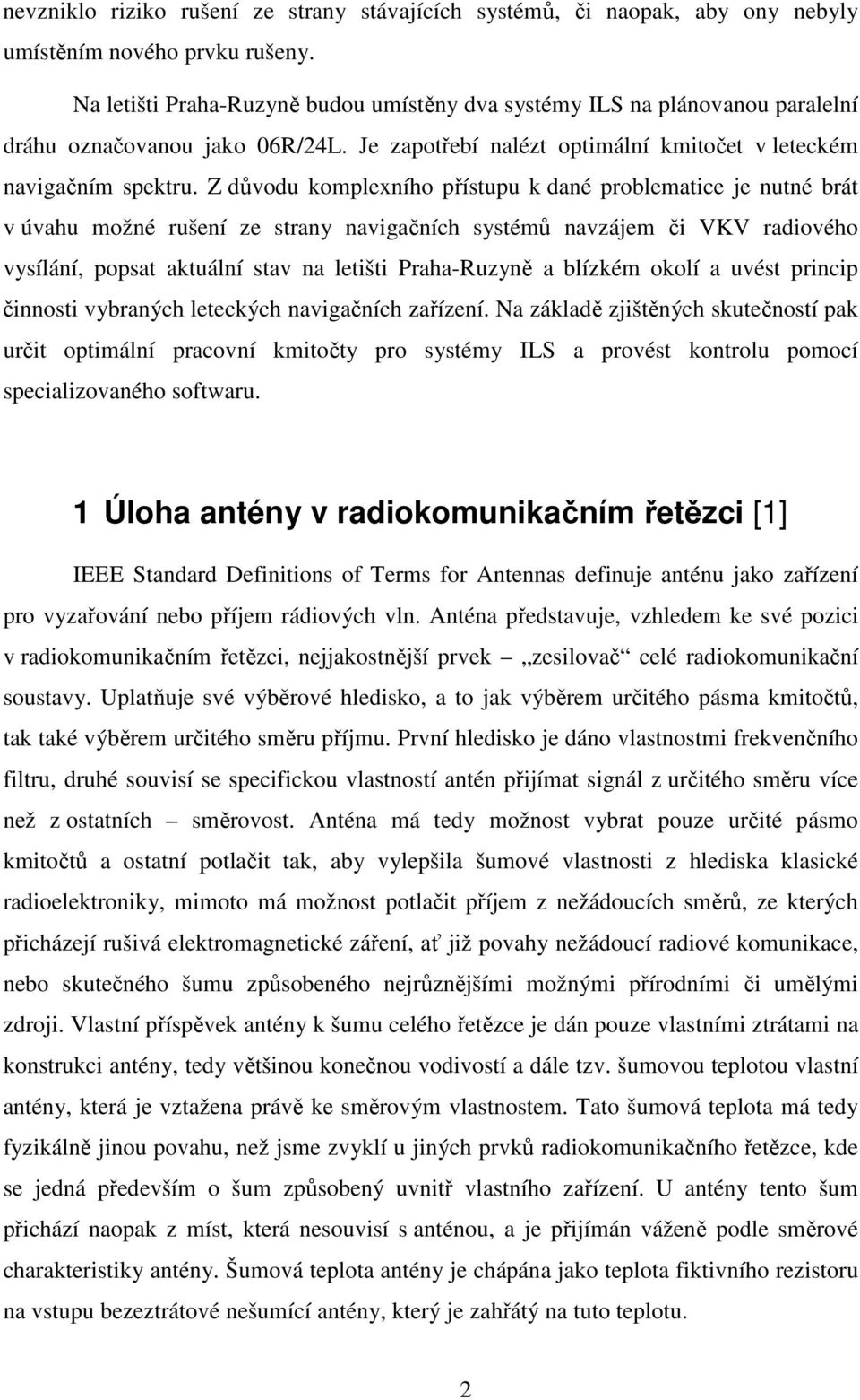 Z důvodu komplexního přístupu k dané problematice je nutné brát v úvahu možné rušení ze strany navigačních systémů navzájem či VKV radiového vysílání, popsat aktuální stav na letišti Praha-Ruzyně a