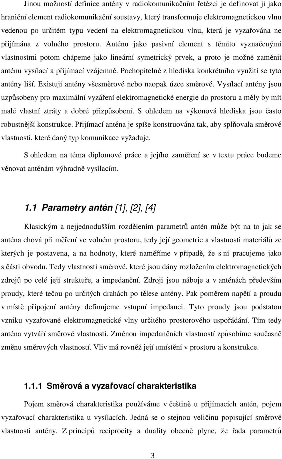 Anténu jako pasivní element s těmito vyznačenými vlastnostmi potom chápeme jako lineární symetrický prvek, a proto je možné zaměnit anténu vysílací a přijímací vzájemně.