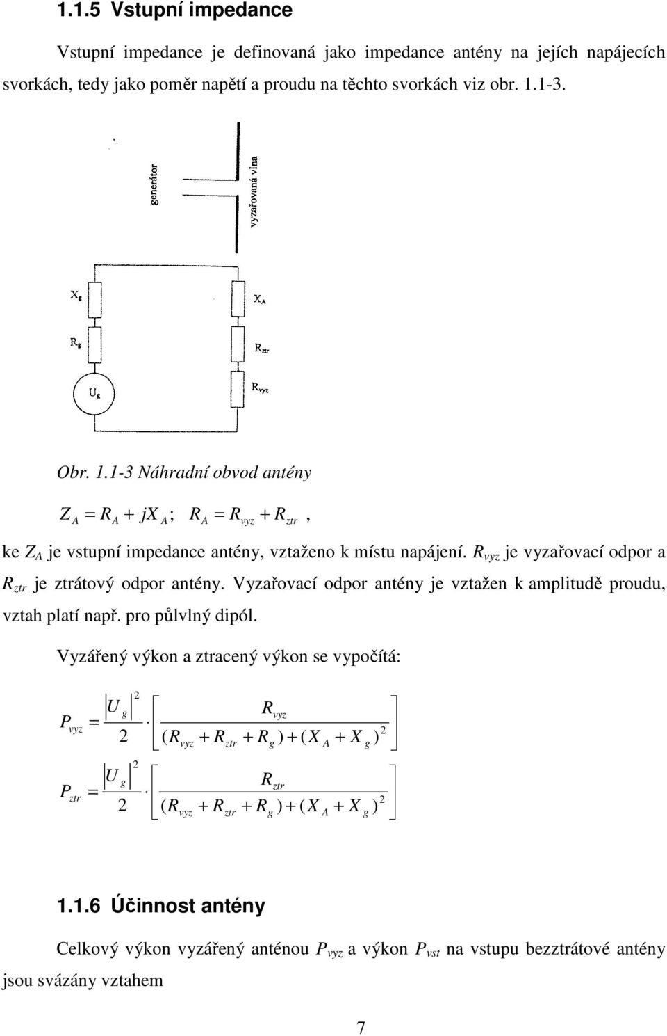 R vyz je vyzařovací odpor a R ztr je ztrátový odpor antény. Vyzařovací odpor antény je vztažen k amplitudě proudu, vztah platí např. pro půlvlný dipól.