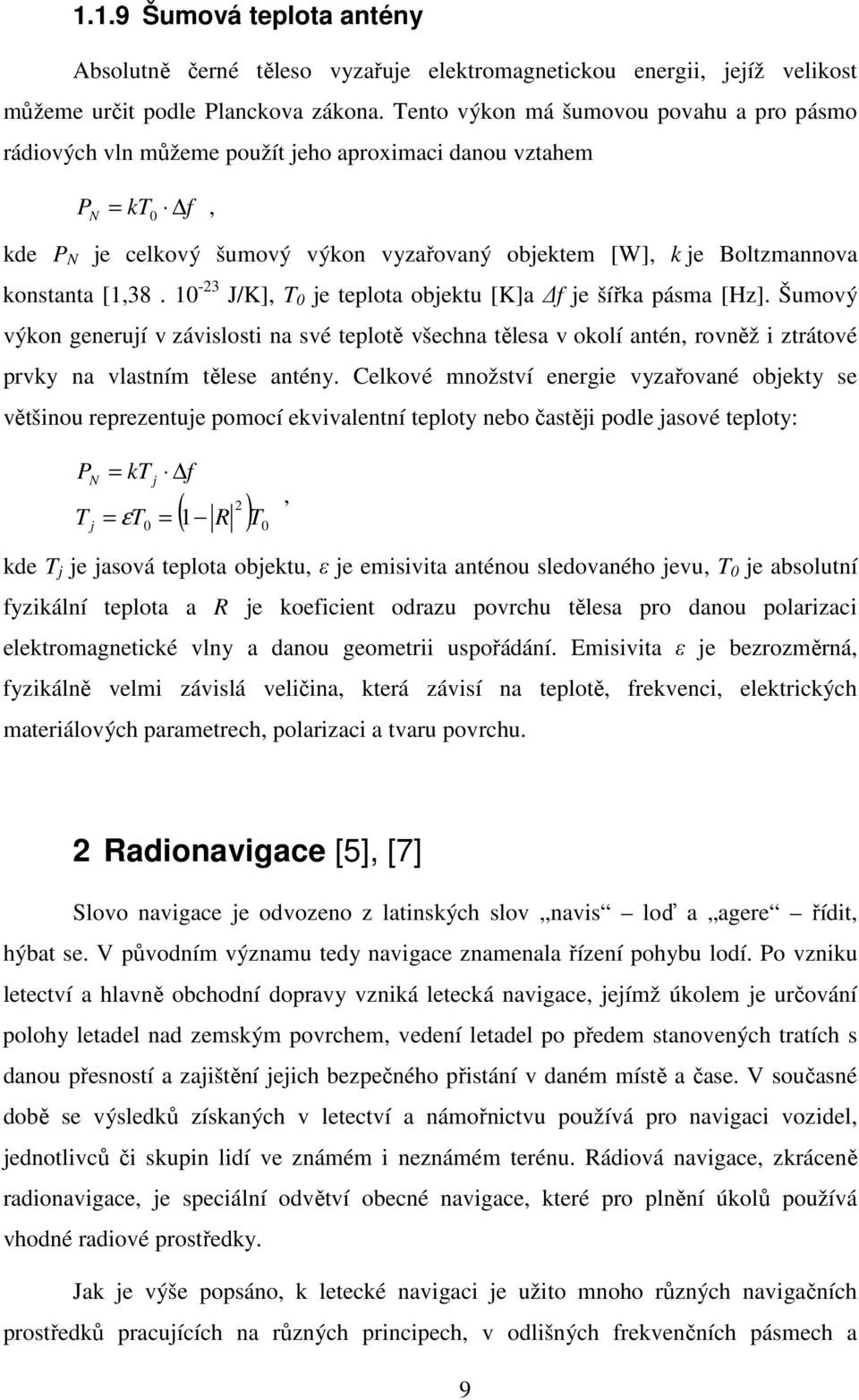 [1,38. 10-23 J/K], T 0 je teplota objektu [K]a f je šířka pásma [Hz]. Šumový výkon generují v závislosti na své teplotě všechna tělesa v okolí antén, rovněž i ztrátové prvky na vlastním tělese antény.