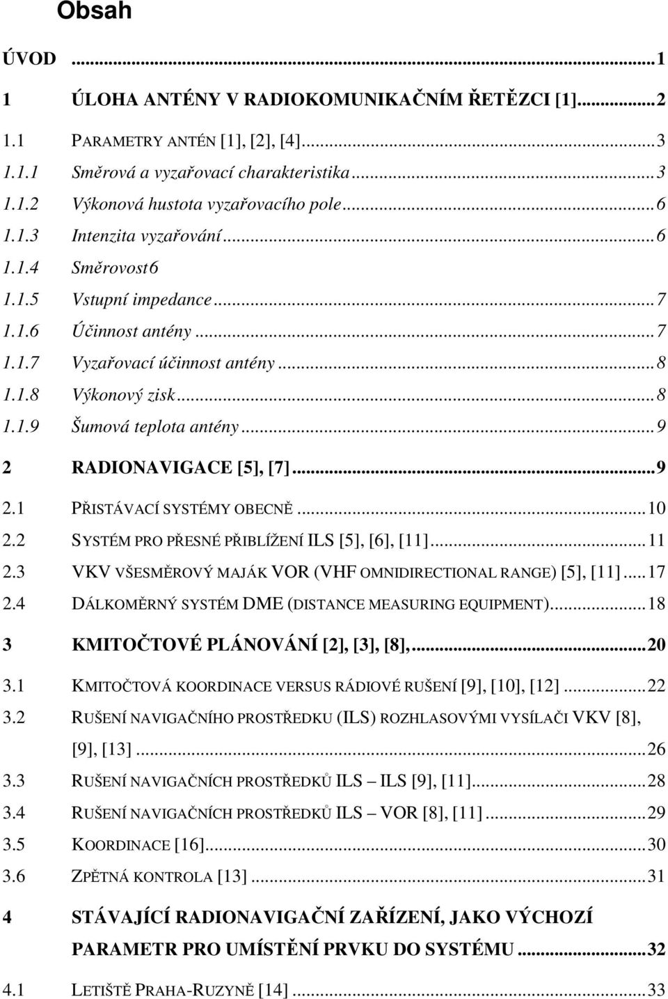 ..10 2.2 SYSTÉM PRO PŘESNÉ PŘIBLÍŽENÍ ILS [5], [6], [11]...11 2.3 VKV VŠESMĚROVÝ MAJÁK VOR (VHF OMNIDIRECTIONAL RANGE) [5], [11]...17 2.4 DÁLKOMĚRNÝ SYSTÉM DME (DISTANCE MEASURING EQUIPMENT).