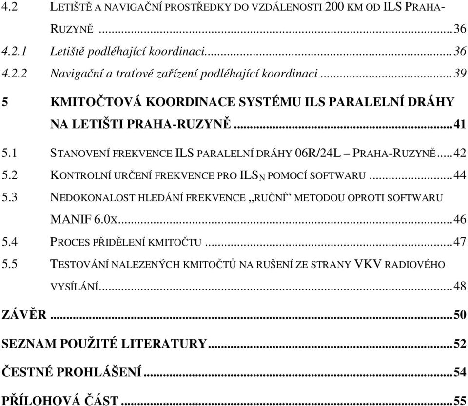 2 KONTROLNÍ URČENÍ FREKVENCE PRO ILS N POMOCÍ SOFTWARU...44 5.3 NEDOKONALOST HLEDÁNÍ FREKVENCE RUČNÍ METODOU OPROTI SOFTWARU MANIF 6.0X...46 5.4 PROCES PŘIDĚLENÍ KMITOČTU.