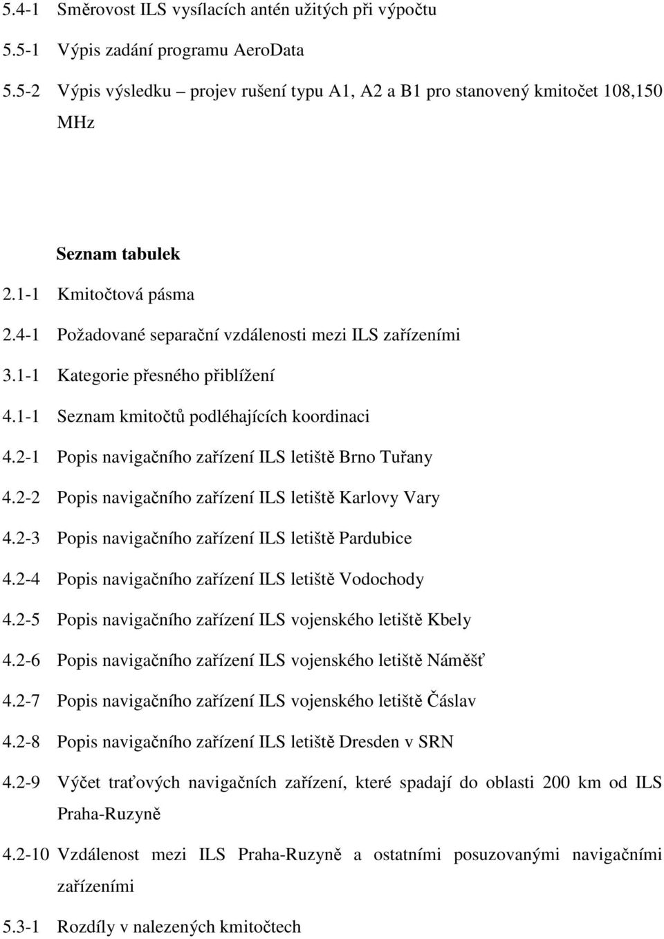 2-1 Popis navigačního zařízení ILS letiště Brno Tuřany 4.2-2 Popis navigačního zařízení ILS letiště Karlovy Vary 4.2-3 Popis navigačního zařízení ILS letiště Pardubice 4.