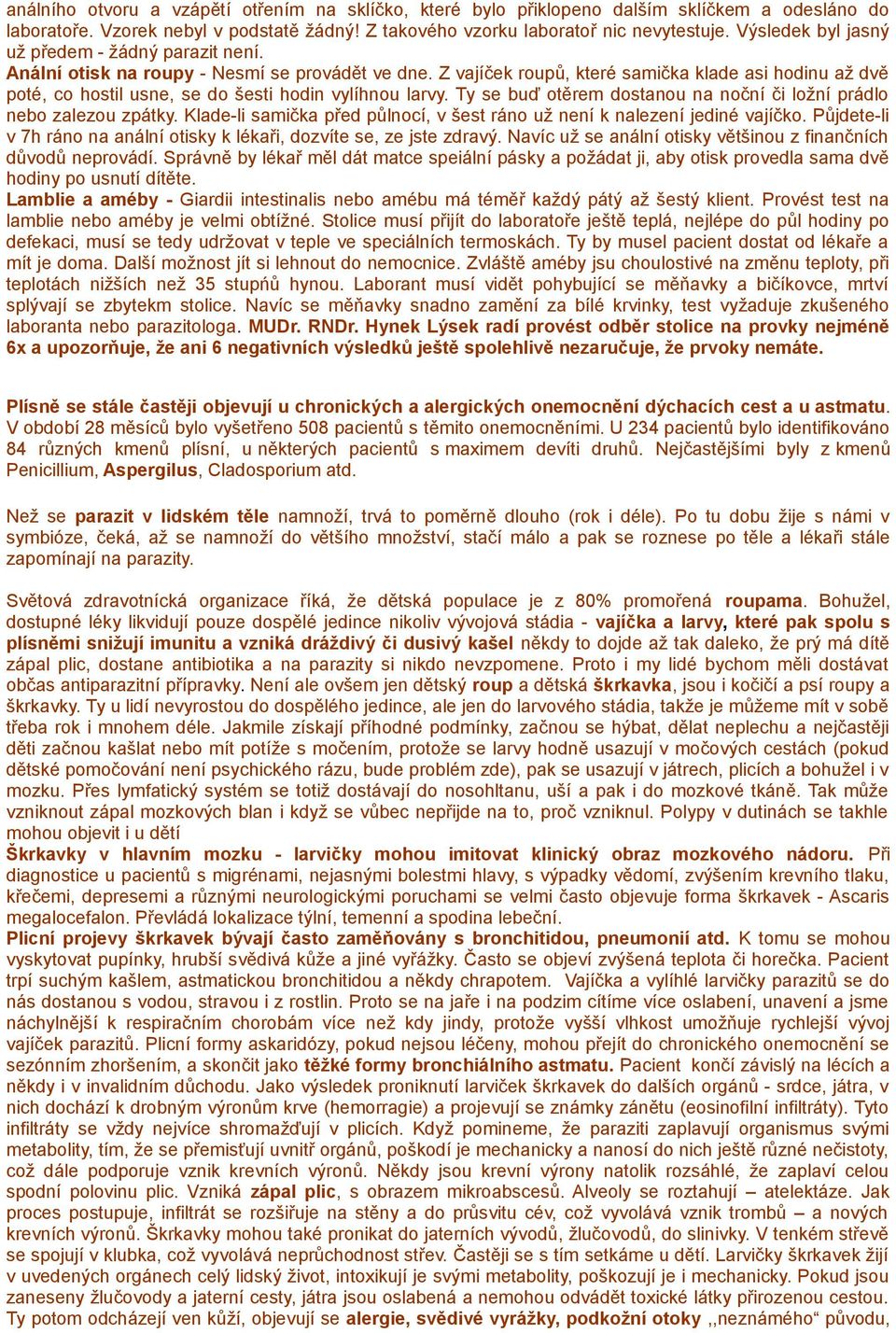 Z vajíček roupů, které samička klade asi hodinu až dvě poté, co hostil usne, se do šesti hodin vylíhnou larvy. Ty se buď otěrem dostanou na noční či ložní prádlo nebo zalezou zpátky.