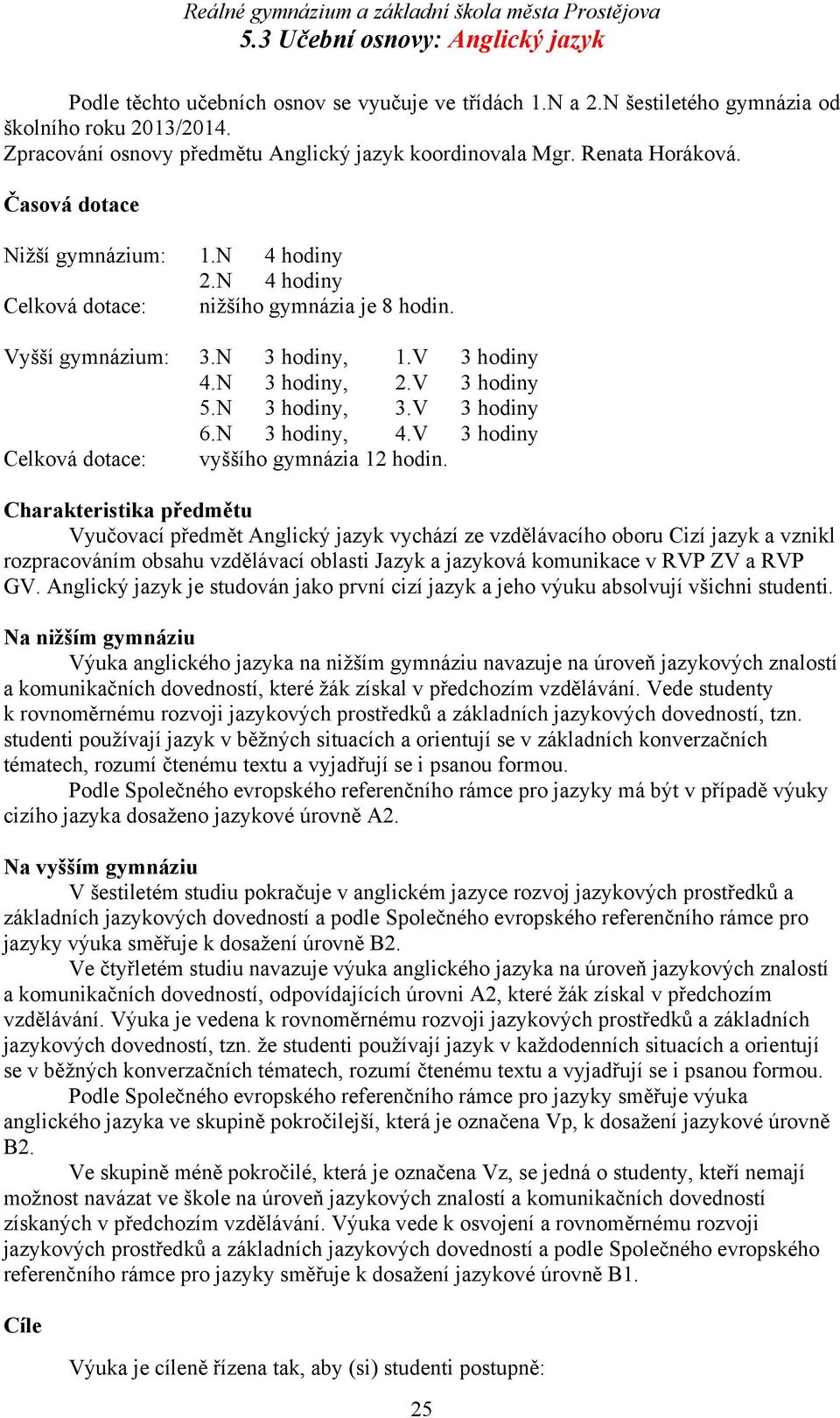 V 3 hodiny 6.N 3 hodiny, 4.V 3 hodiny Celková dotace: vyššího gymnázia 12 hodin.