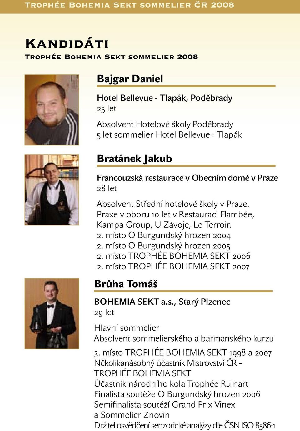 místo O Burgundský hrozen 2005 2. místo TROPHÉE BOHEMIA SEKT 2006 2. místo TROPHÉE BOHEMIA SEKT 2007 Brůha Tomáš BOHEMIA SEKT a.s., Starý Plzenec 29 let Hlavní sommelier Absolvent sommelierského a barmanského kurzu 3.