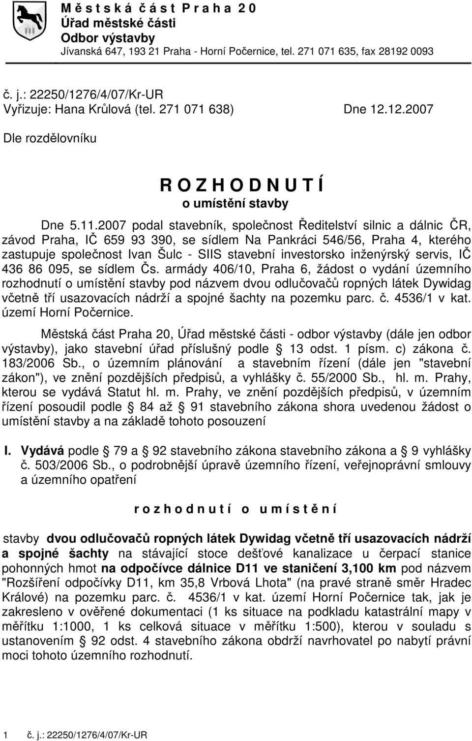 2007 podal stavebník, společnost Ředitelství silnic a dálnic ČR, závod Praha, IČ 659 93 390, se sídlem Na Pankráci 546/56, Praha 4, kterého zastupuje společnost Ivan Šulc - SIIS stavební investorsko