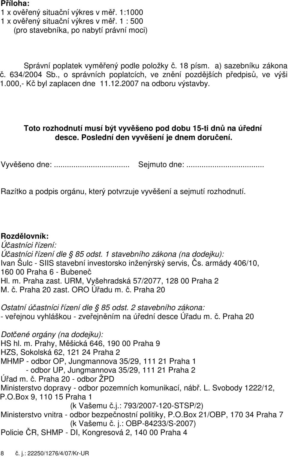 Toto rozhodnutí musí být vyvěšeno pod dobu 15-ti dnů na úřední desce. Poslední den vyvěšení je dnem doručení. Vyvěšeno dne:... Sejmuto dne:.