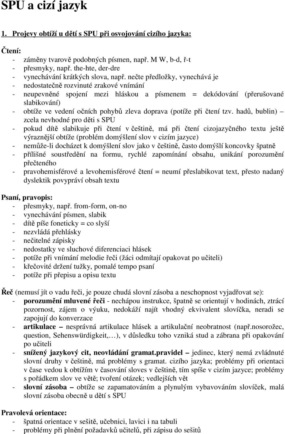 nečte předložky, vynechává je - nedostatečně rozvinuté zrakové vnímání - neupevněné spojení mezi hláskou a písmenem = dekódování (přerušované slabikování) - obtíže ve vedení očních pohybů zleva