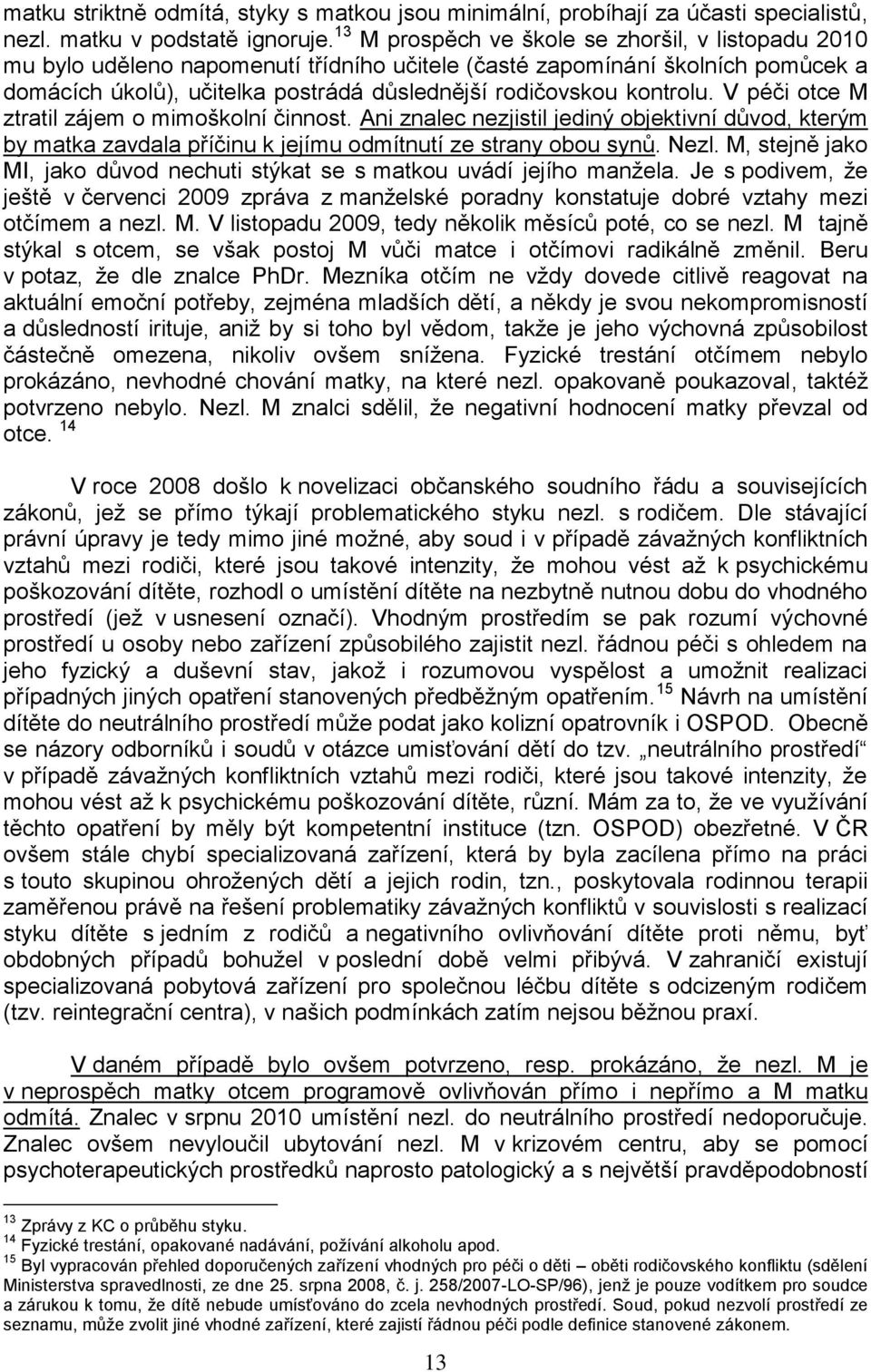 kontrolu. V péči otce M ztratil zájem o mimoškolní činnost. Ani znalec nezjistil jediný objektivní důvod, kterým by matka zavdala příčinu k jejímu odmítnutí ze strany obou synů. Nezl.