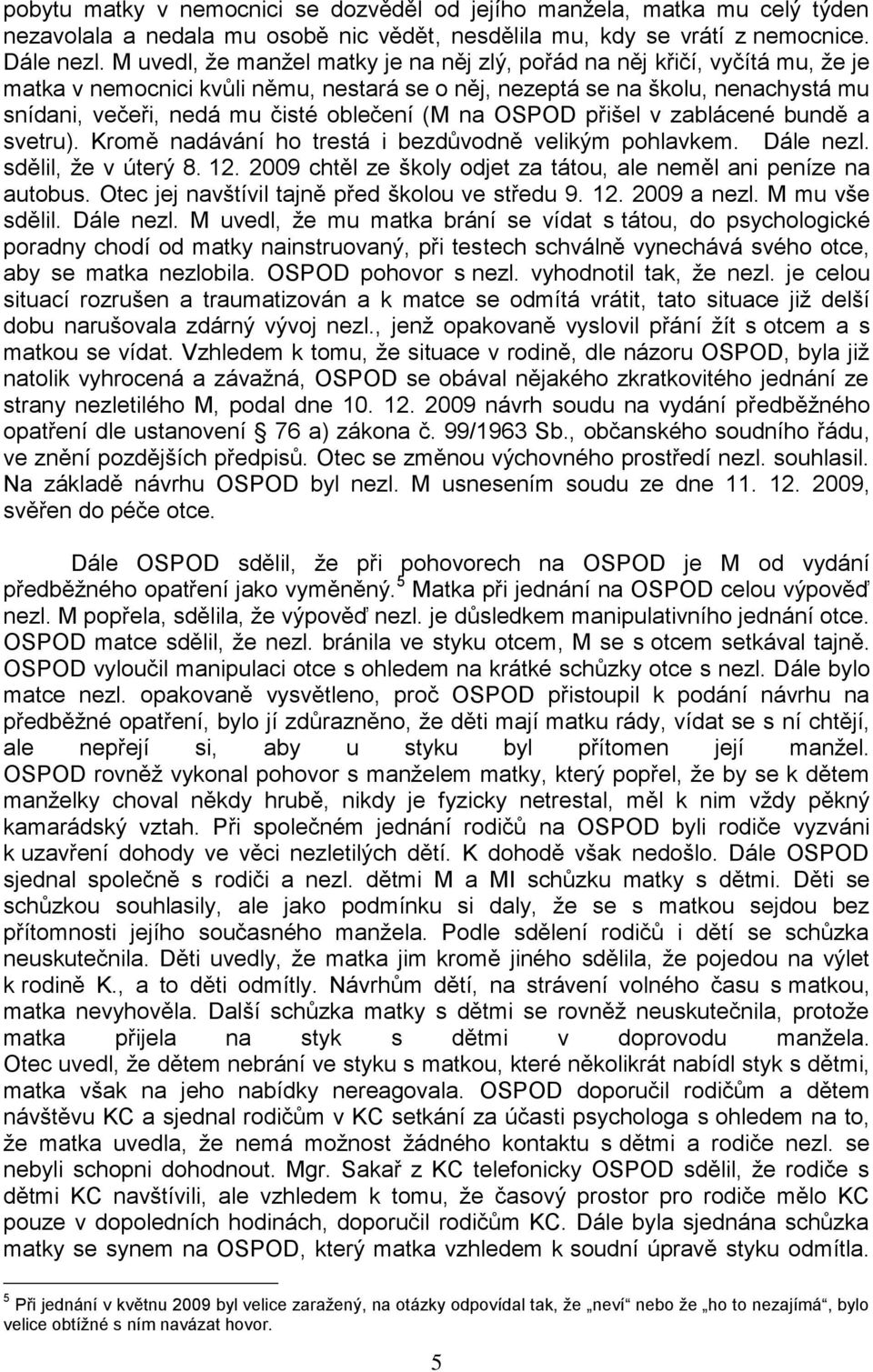(M na OSPOD přišel v zablácené bundě a svetru). Kromě nadávání ho trestá i bezdůvodně velikým pohlavkem. Dále nezl. sdělil, ţe v úterý 8. 12.