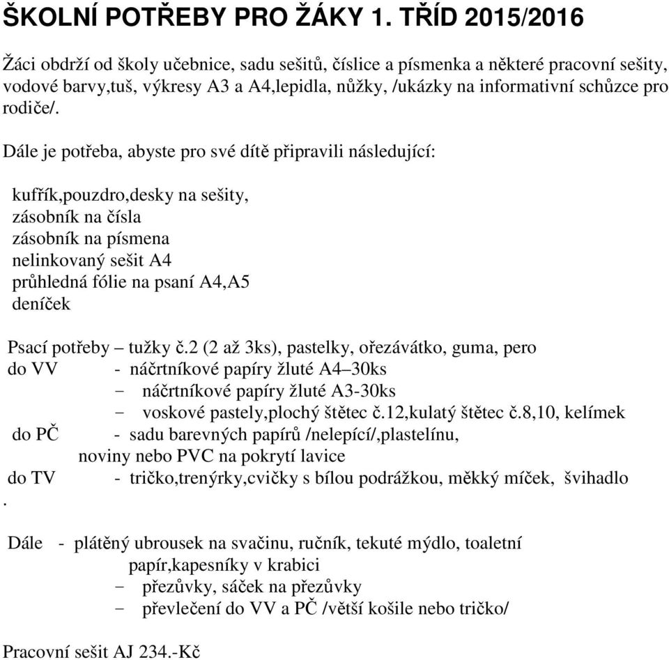 Dále je potřeba, abyste pro své dítě připravili následující: kufřík,pouzdro,desky na sešity, zásobník na čísla zásobník na písmena nelinkovaný sešit A4 průhledná fólie na psaní A4,A5 deníček Psací