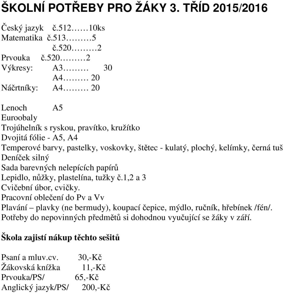 - kulatý, plochý, kelímky, černá tuš Deníček silný Sada barevných nelepících papírů Lepidlo, nůžky, plastelína, tužky č.1,2 a 3 Cvičební úbor, cvičky.