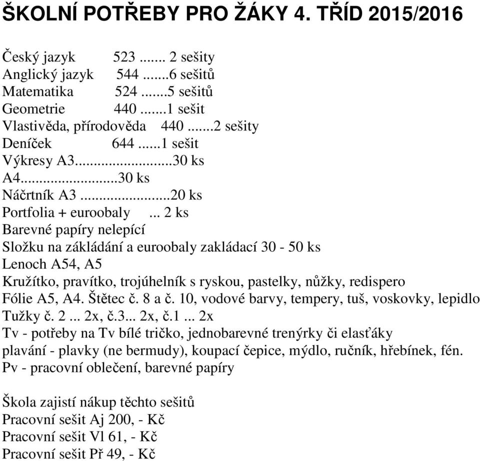 .. 2 ks Barevné papíry nelepící Složku na zákládání a euroobaly zakládací 30-50 ks Lenoch A54, A5 Kružítko, pravítko, trojúhelník s ryskou, pastelky, nůžky, redispero Fólie A5, A4. Štětec č. 8 a č.