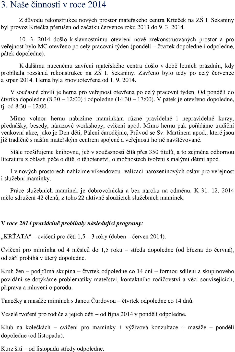 K dalšímu nucenému zavření mateřského centra došlo v době letních prázdnin, kdy probíhala rozsáhlá rekonstrukce na ZŠ I. Sekaniny. Zavřeno bylo tedy po celý červenec a srpen 2014.