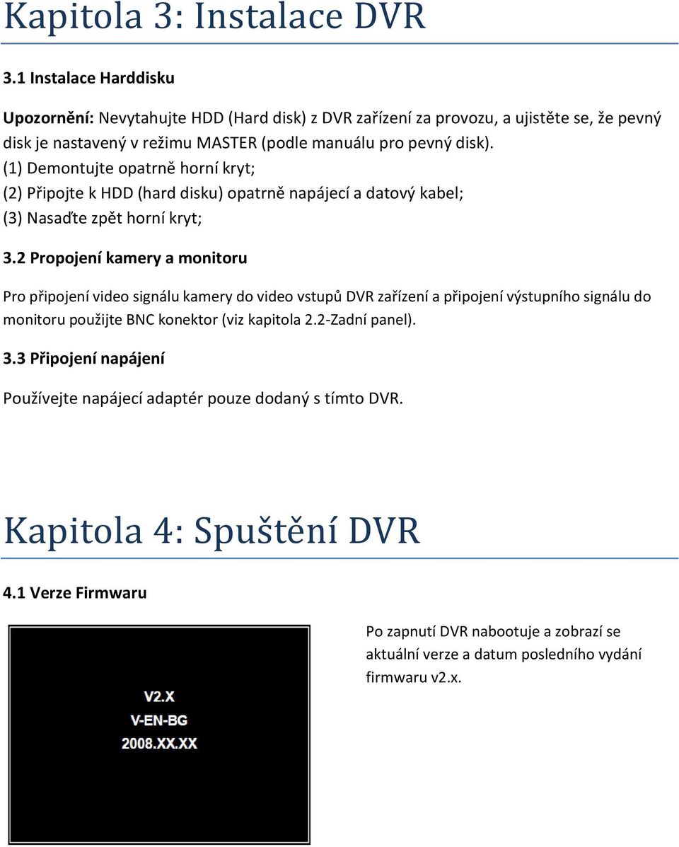 (1) Demontujte opatrně horní kryt; (2) Připojte k HDD (hard disku) opatrně napájecí a datový kabel; (3) Nasaďte zpět horní kryt; 3.