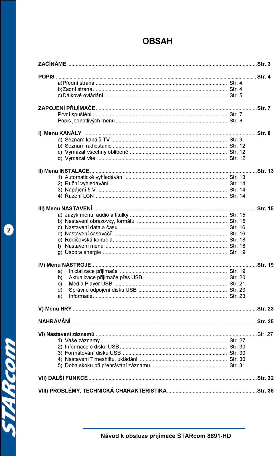 .. Str. 13 2) Ruční vyhledávání... Str. 14 3) Napájení 5 V... Str. 14 4) Řazení LCN... Str. 14 III) Menu NASTAVENÍ... Str. 15 a) Jazyk menu, audio a titulky... Str. 15 b) Nastavení obrazovky, formátu.