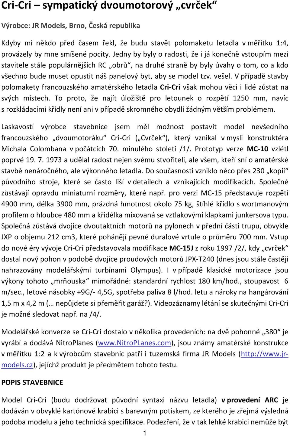 tzv. vešel. V případě stavby polomakety francouzského amatérského letadla Cri-Cri však mohou věci i lidé zůstat na svých místech.