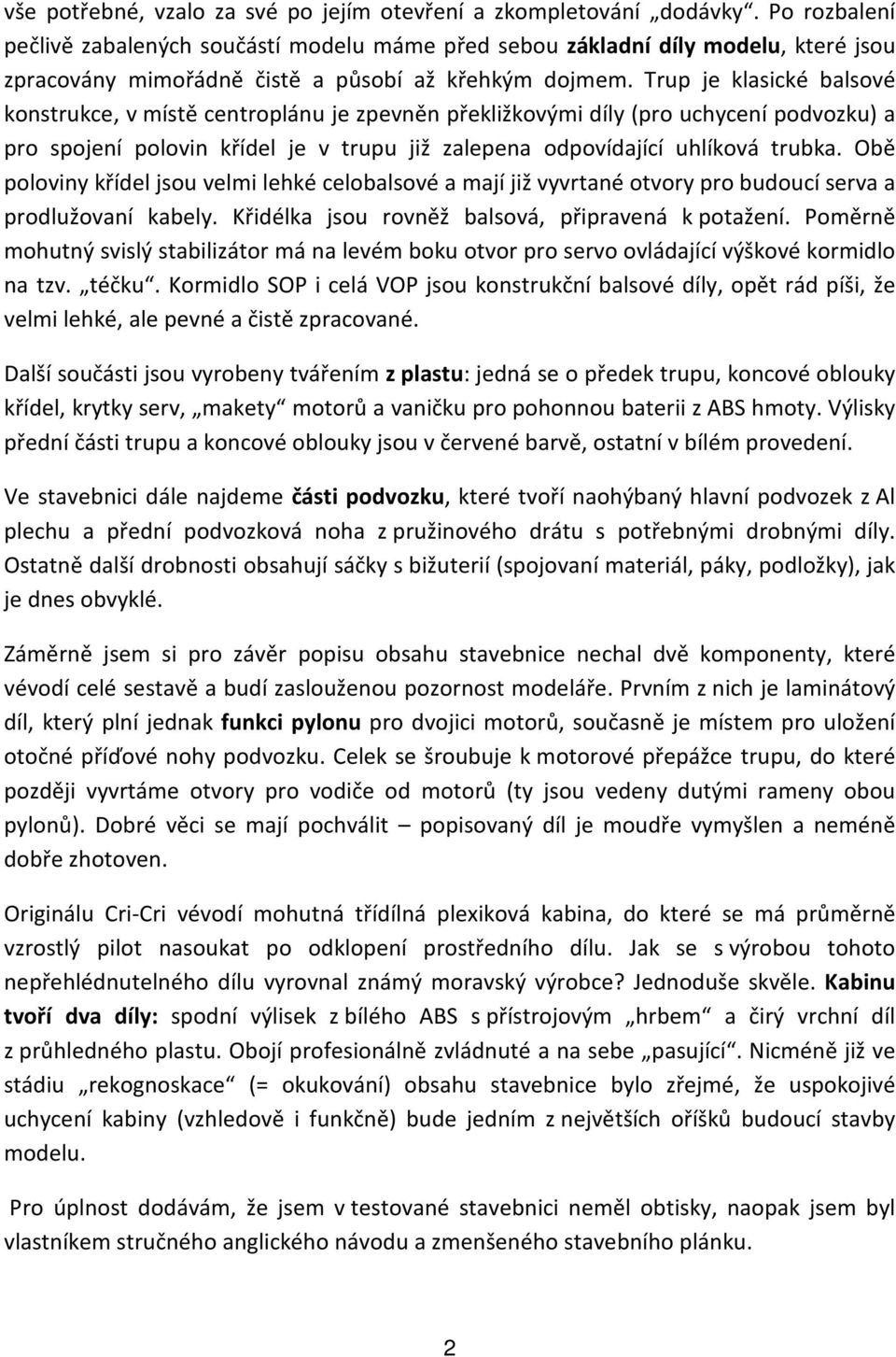 Trup je klasické balsové konstrukce, v místě centroplánu je zpevněn překližkovými díly (pro uchycení podvozku) a pro spojení polovin křídel je v trupu již zalepena odpovídající uhlíková trubka.