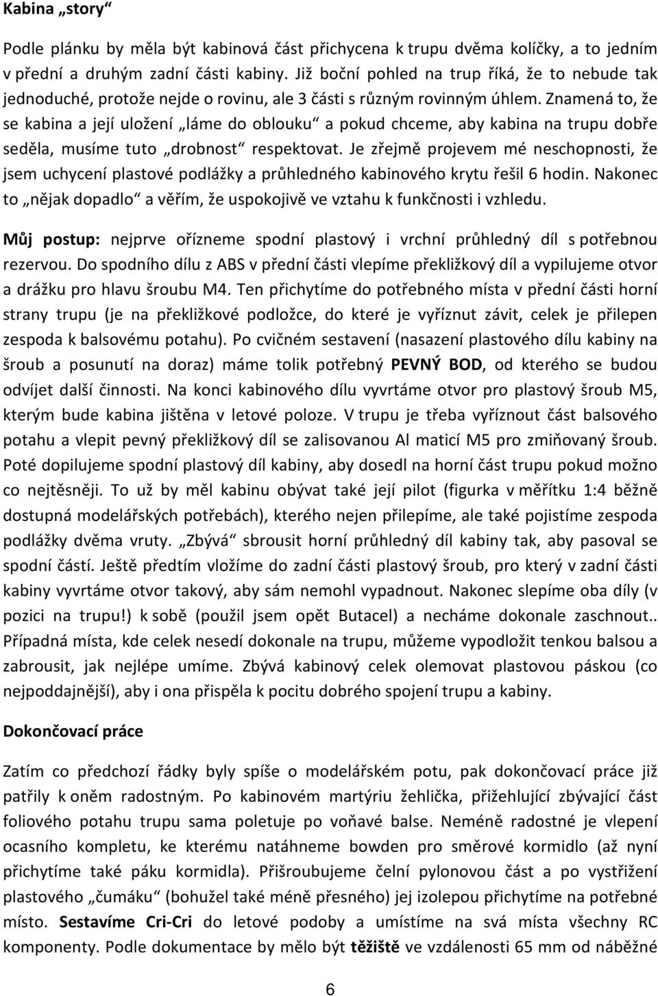 Znamená to, že se kabina a její uložení láme do oblouku a pokud chceme, aby kabina na trupu dobře seděla, musíme tuto drobnost respektovat.