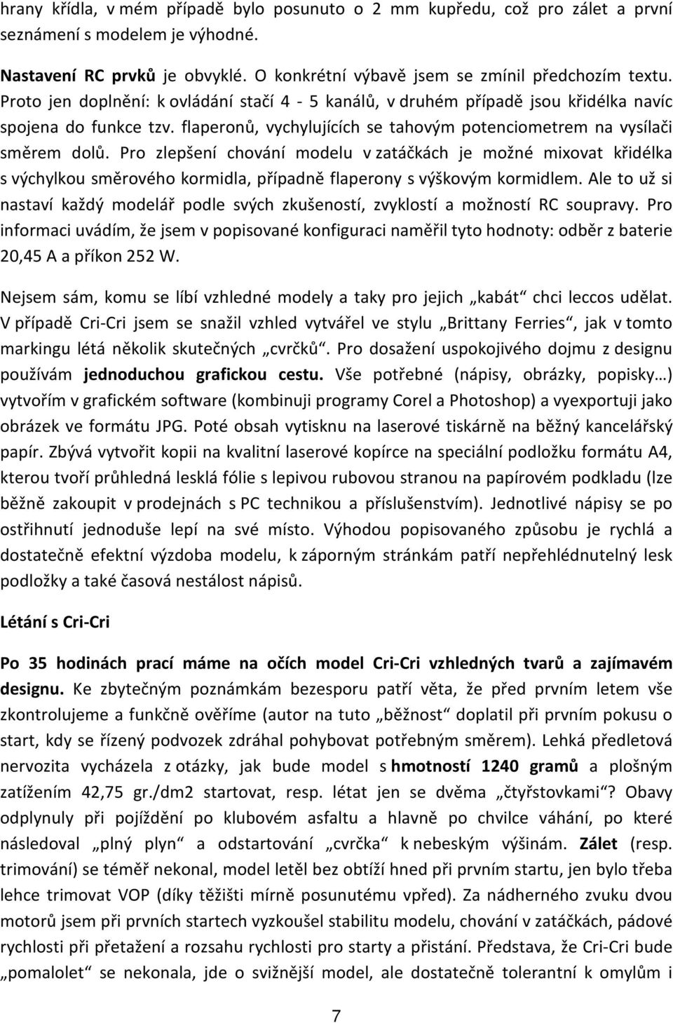 Pro zlepšení chování modelu v zatáčkách je možné mixovat křidélka s výchylkou směrového kormidla, případně flaperony s výškovým kormidlem.