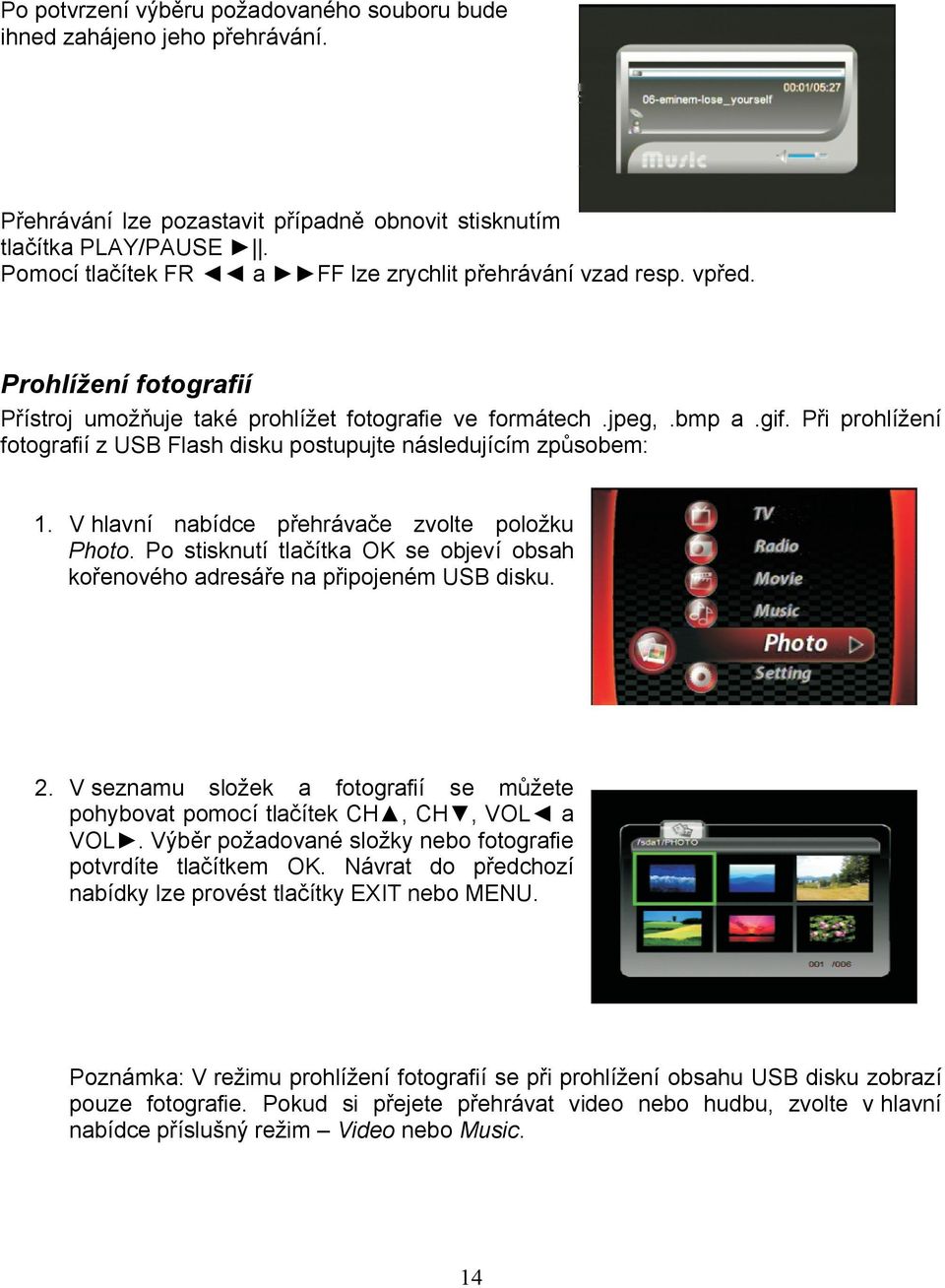 Při prohlížení fotografií z USB Flash disku postupujte následujícím způsobem: 1. V hlavní nabídce přehrávače zvolte položku Photo.