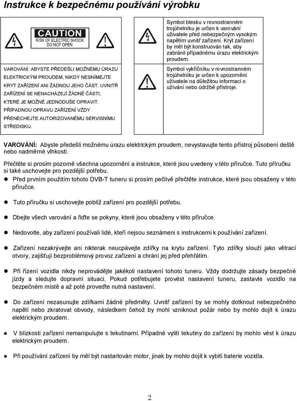 Symbol vykřičníku v rovnostranném trojúhelníku je určen k upozornění uživatele na důležitou informaci o užívání nebo údržbě přístroje.