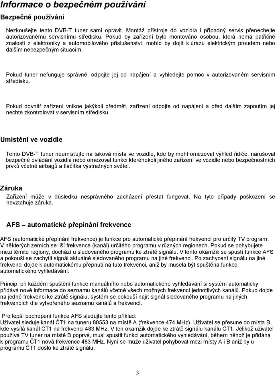 Pokud tuner nefunguje správně, odpojte jej od napájení a vyhledejte pomoc v autorizovaném servisním středisku.