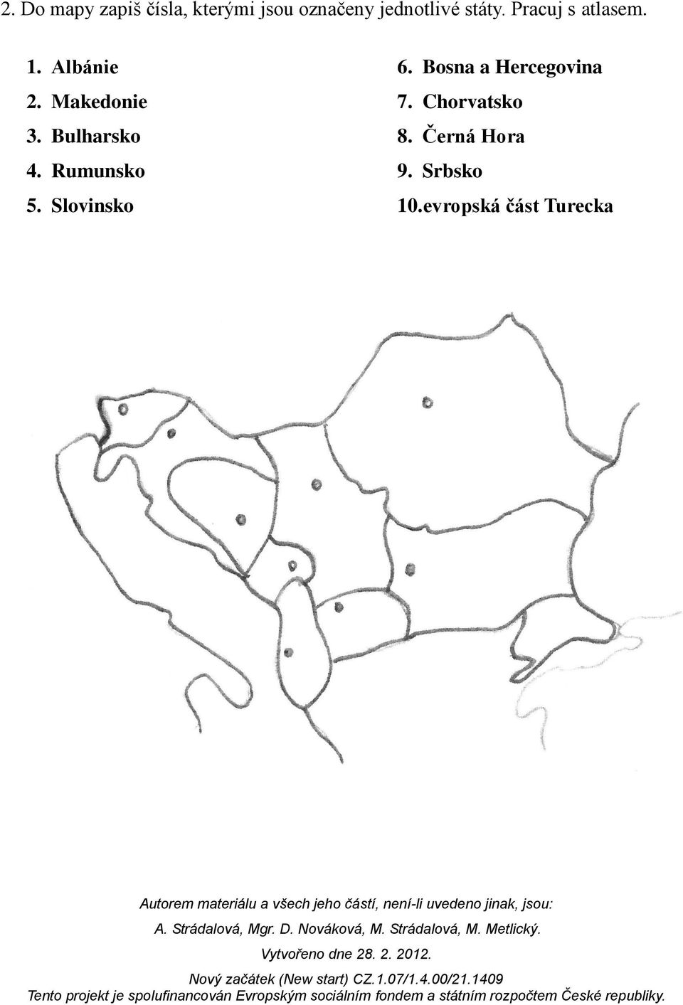 Bulharsko 4. Rumunsko 5. Slovinsko 6.