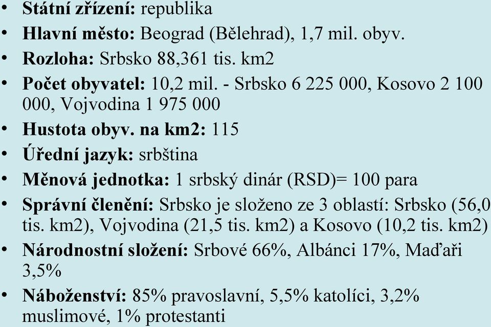 na km2: 115 Úřední jazyk: srbština Měnová jednotka: 1 srbský dinár (RSD)= 100 para Správní členění: Srbsko je složeno ze 3 oblastí: