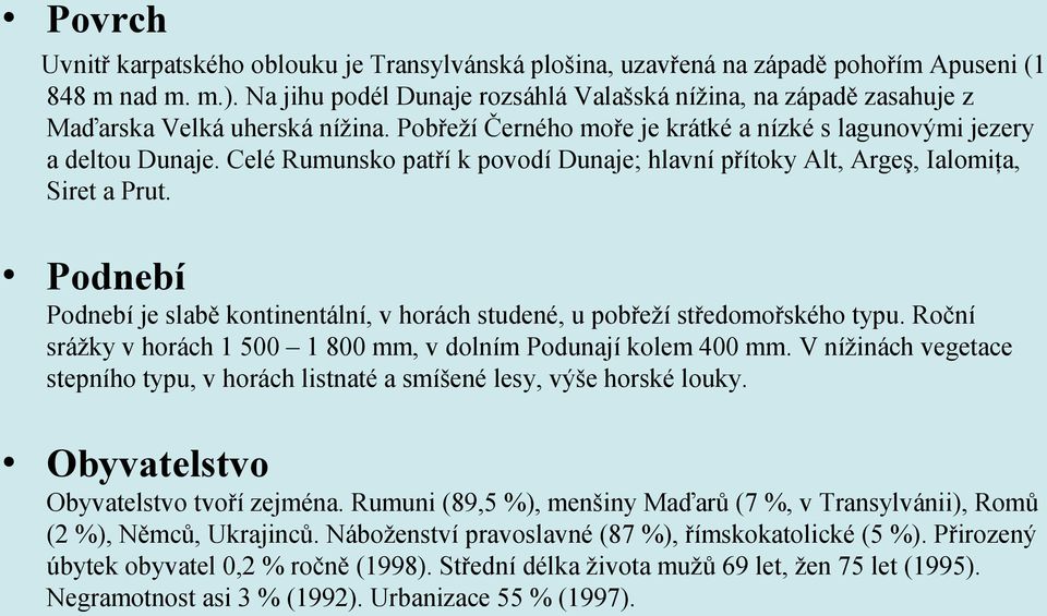 Celé Rumunsko patří k povodí Dunaje; hlavní přítoky Alt, Argeş, Ialomiţa, Siret a Prut. Podnebí Podnebí je slabě kontinentální, v horách studené, u pobřeží středomořského typu.