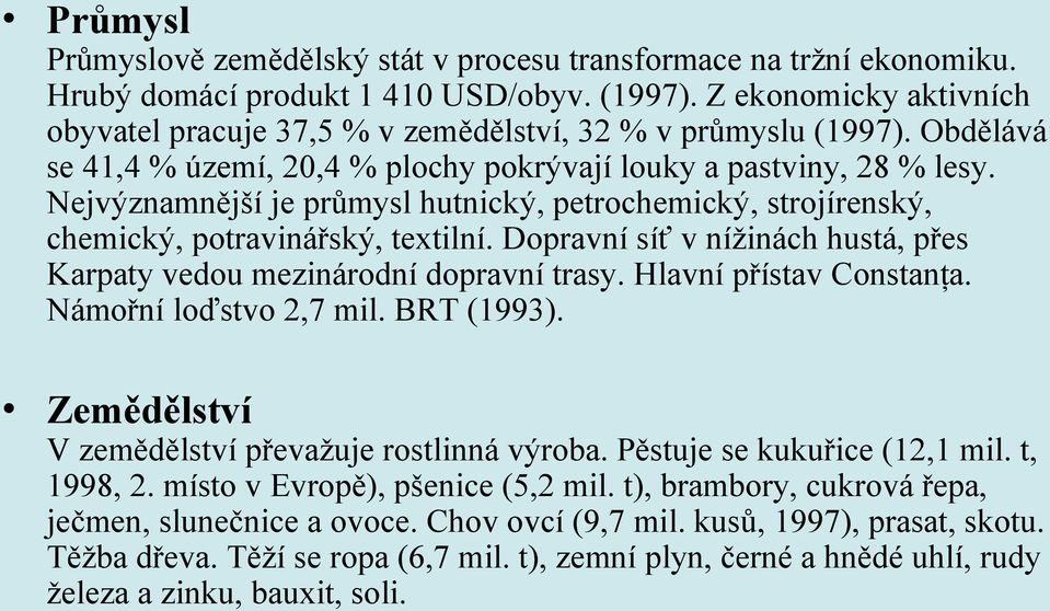 Nejvýznamnější je průmysl hutnický, petrochemický, strojírenský, chemický, potravinářský, textilní. Dopravní síť v nížinách hustá, přes Karpaty vedou mezinárodní dopravní trasy.