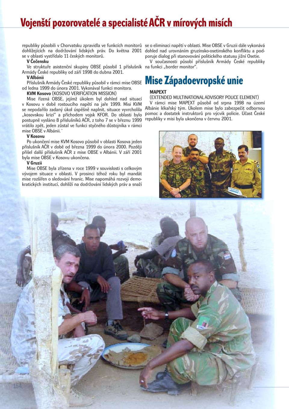 V Albánii Příslušník Armády České republiky působil v rámci mise OBSE od ledna 1999 do února 2001. Vykonával funkci monitora.