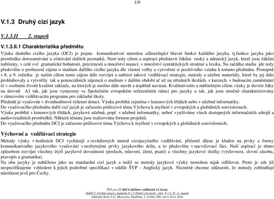 Není tedy cílem a aspirací představit žákům ruský a německý jazyk, které jsou žákům nabízeny, v celé své gramatické bohatosti, preciznosti a množství nuancí, v množství syntaktických struktur a