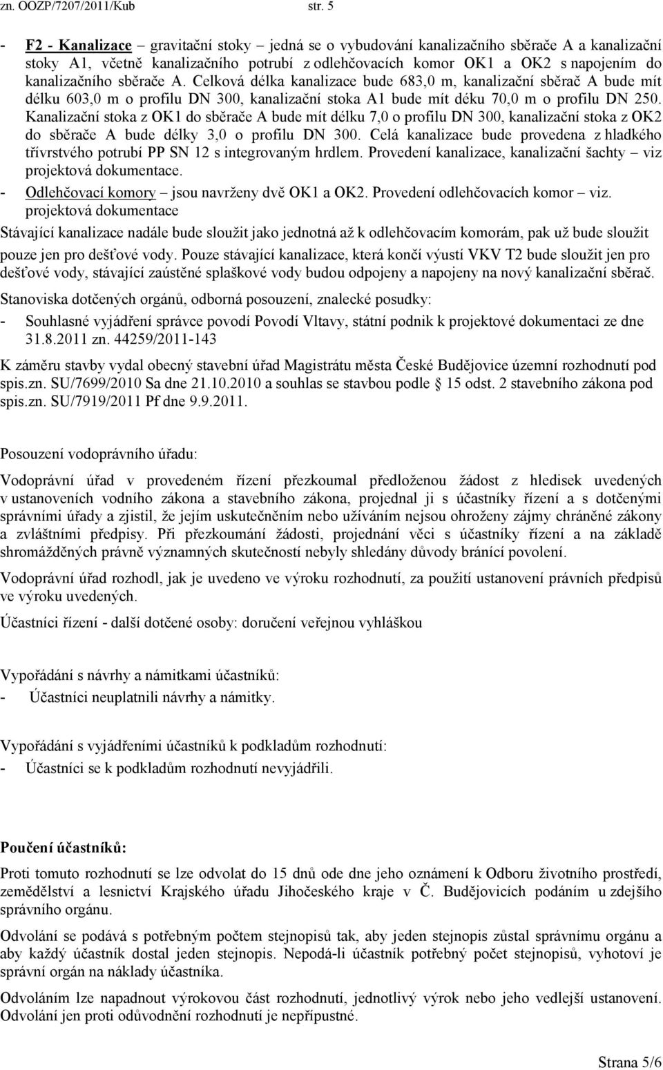 sběrače A. Celková délka kanalizace bude 683,0 m, kanalizační sběrač A bude mít délku 603,0 m o profilu DN 300, kanalizační stoka A1 bude mít déku 70,0 m o profilu DN 250.