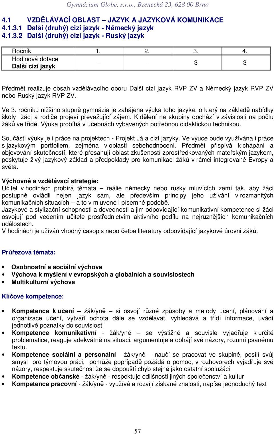 Ve ročníku nižšího stupně gymnázia je zahájena výuka toho jazyka, o který na základě nabídky školy žáci a rodiče projeví převažující zájem.