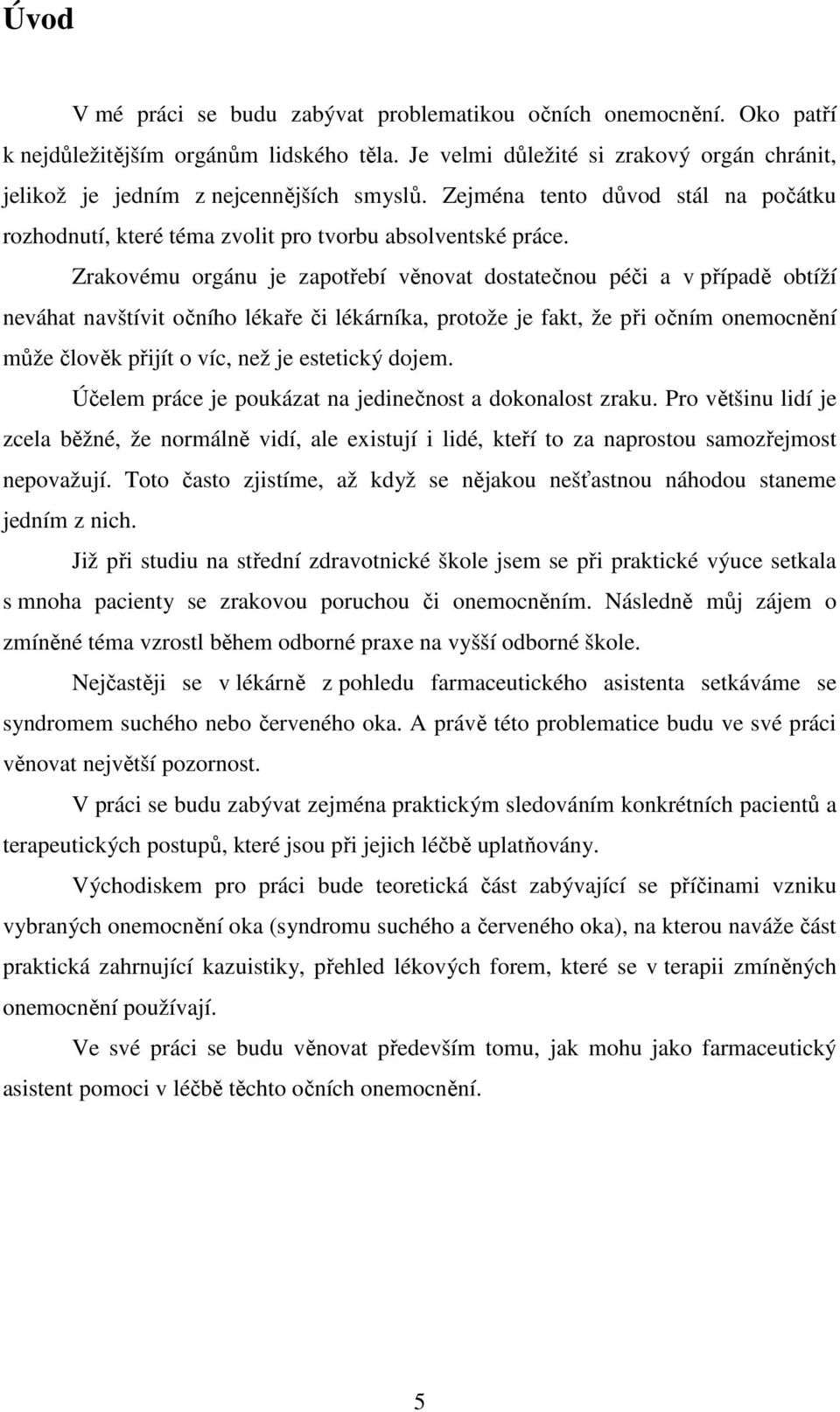 Zrakovému orgánu je zapotřebí věnovat dostatečnou péči a v případě obtíží neváhat navštívit očního lékaře či lékárníka, protože je fakt, že při očním onemocnění může člověk přijít o víc, než je
