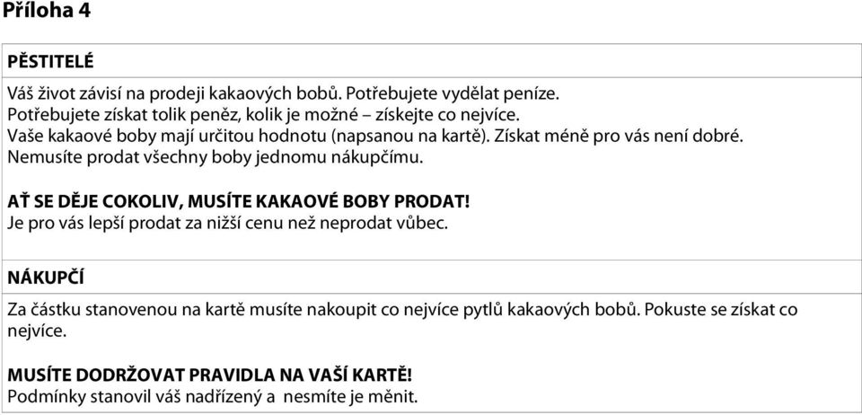 Získat méně pro vás není dobré. Nemusíte prodat všechny boby jednomu nákupčímu. AŤ SE DĚJE COKOLIV, MUSÍTE KAKAOVÉ BOBY PRODAT!