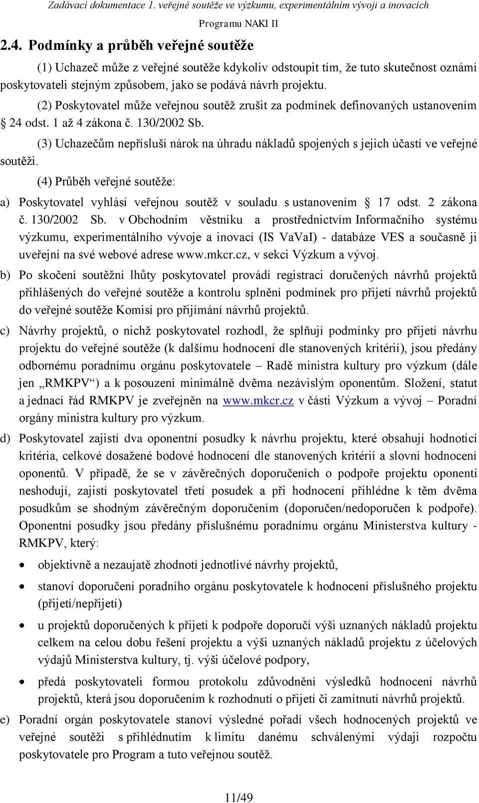 (3) Uchazečům nepřísluší nárok na úhradu nákladů spojených s jejich účastí ve veřejné soutěži. (4) Průběh veřejné soutěže: a) Poskytovatel vyhlásí veřejnou soutěž v souladu s ustanovením 17 odst.