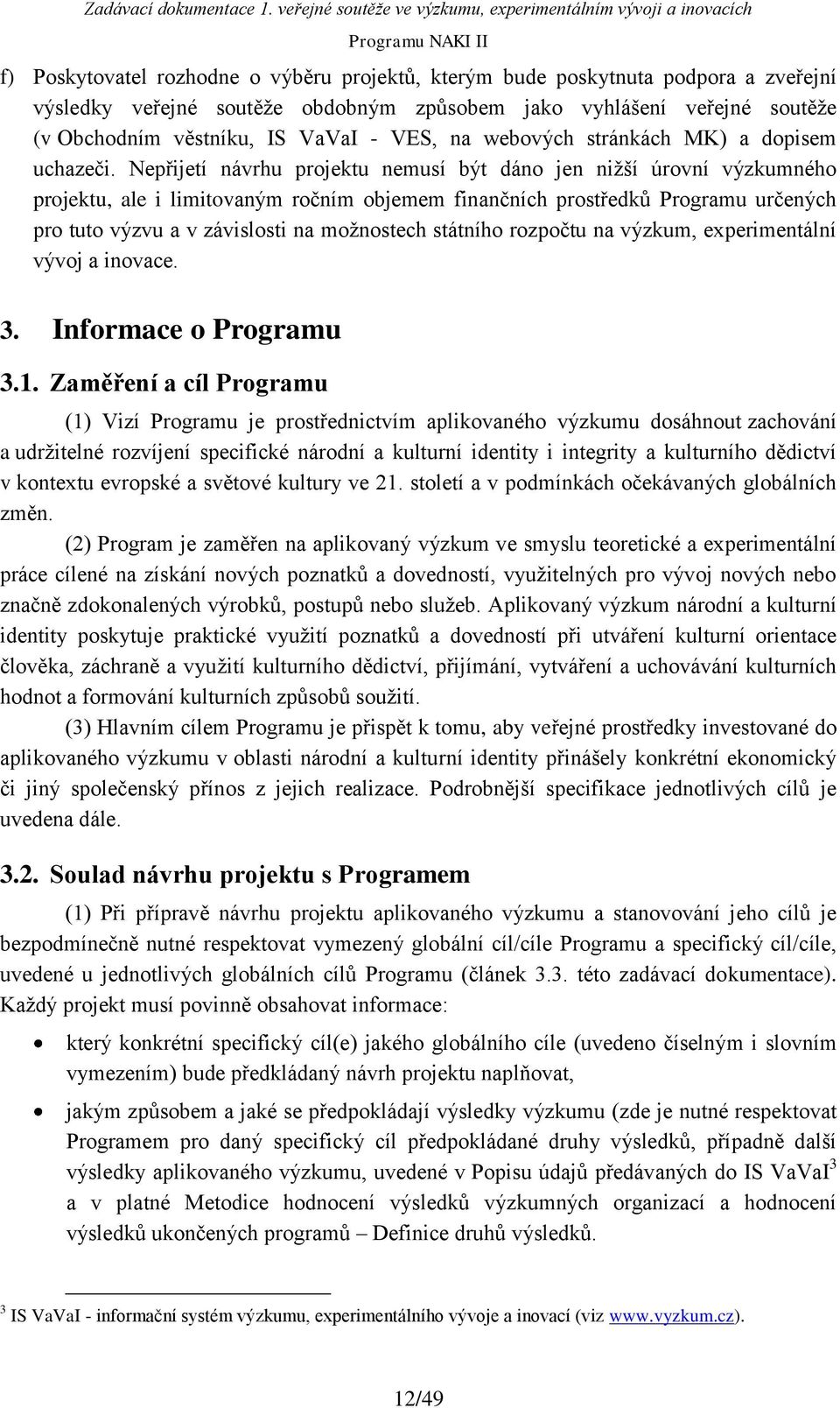 Nepřijetí návrhu projektu nemusí být dáno jen nižší úrovní výzkumného projektu, ale i limitovaným ročním objemem finančních prostředků Programu určených pro tuto výzvu a v závislosti na možnostech