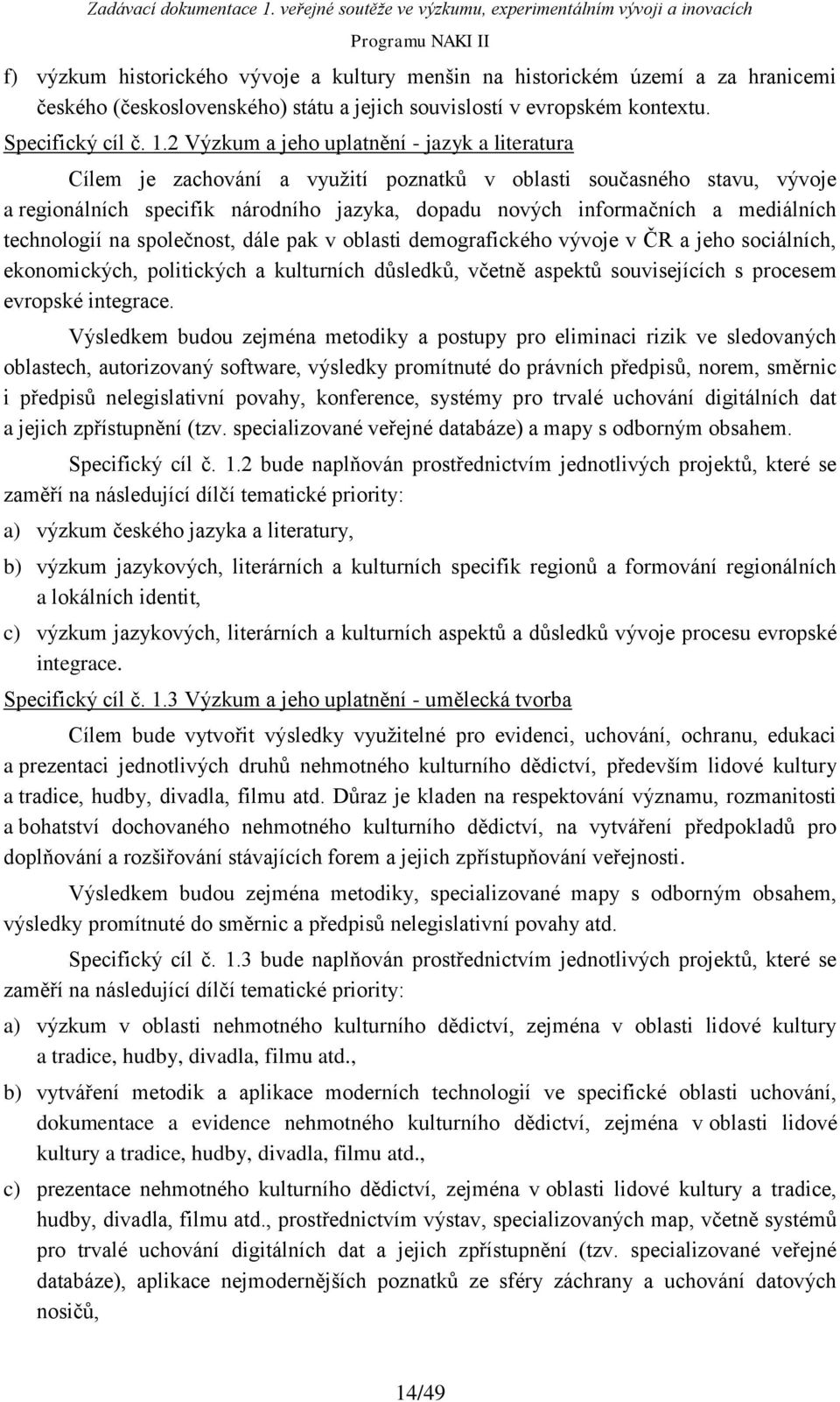 mediálních technologií na společnost, dále pak v oblasti demografického vývoje v ČR a jeho sociálních, ekonomických, politických a kulturních důsledků, včetně aspektů souvisejících s procesem
