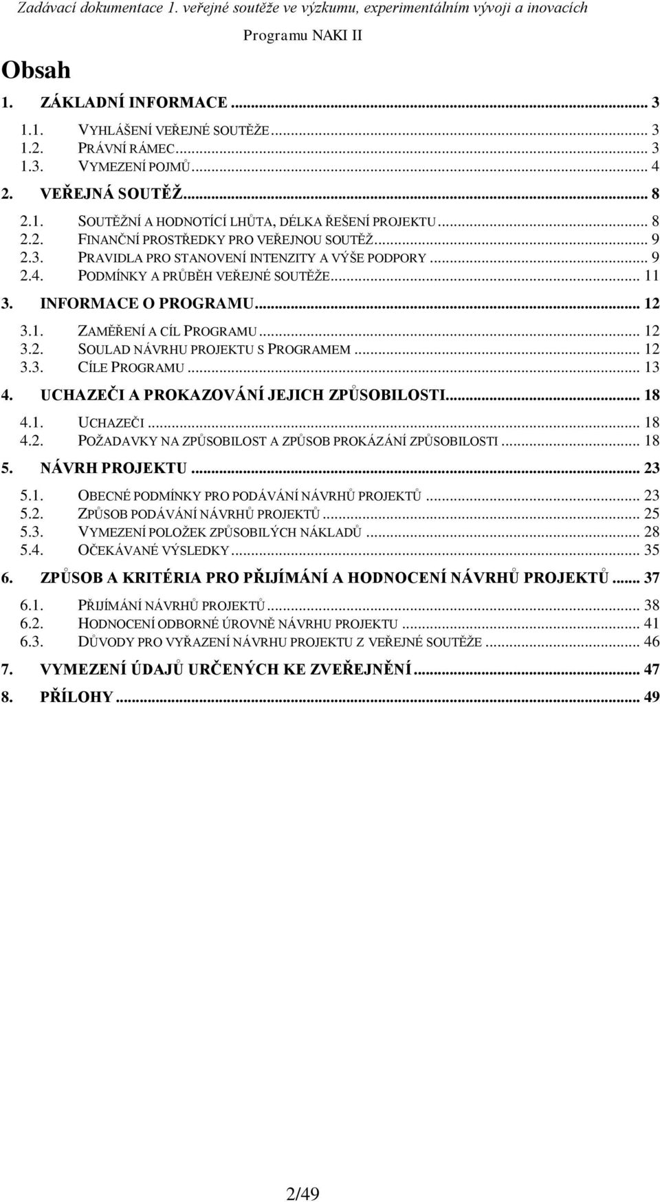 .. 12 3.3. CÍLE PROGRAMU... 13 4. UCHAZEČI A PROKAZOVÁNÍ JEJICH ZPŮSOBILOSTI... 18 4.1. UCHAZEČI... 18 4.2. POŽADAVKY NA ZPŮSOBILOST A ZPŮSOB PROKÁZÁNÍ ZPŮSOBILOSTI... 18 5. NÁVRH PROJEKTU... 23 5.1. OBECNÉ PODMÍNKY PRO PODÁVÁNÍ NÁVRHŮ PROJEKTŮ.
