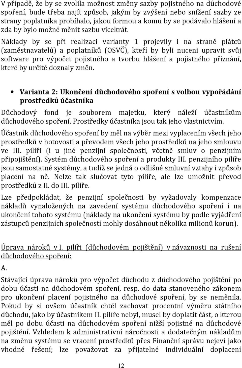 Náklady by se při realizaci varianty 1 projevily i na straně plátců (zaměstnavatelů) a poplatníků (OSVČ), kteří by byli nuceni upravit svůj software pro výpočet pojistného a tvorbu hlášení a