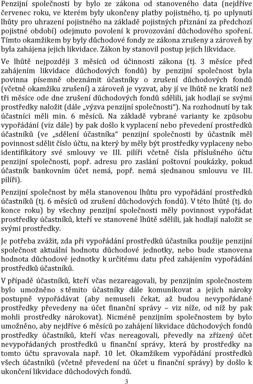 Tímto okamžikem by byly důchodové fondy ze zákona zrušeny a zároveň by byla zahájena jejich likvidace. Zákon by stanovil postup jejich likvidace. Ve lhůtě nejpozději 3 měsíců od účinnosti zákona (tj.