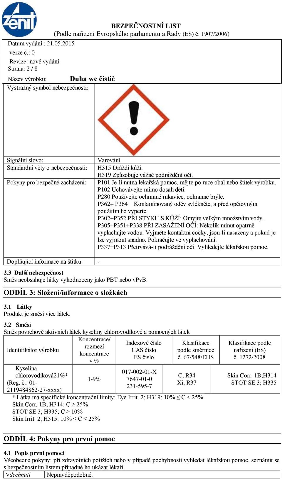 P362+ P364 Kontaminovaný oděv svlékněte, a před opětovným použitím ho vyperte. P302+P352 PŘI STYKU S KŮŽÍ: Omyjte velkým množstvím vody.